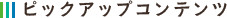 ピックアップコンテンツ